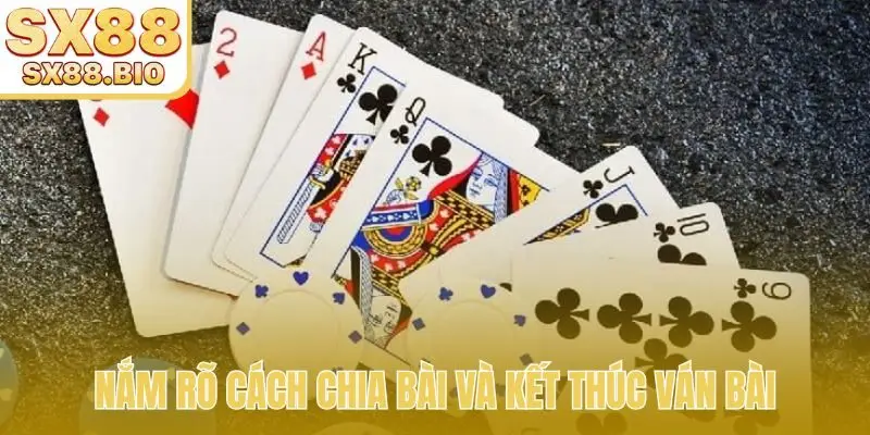Nắm rõ cách chia bài và kết thúc ván bài